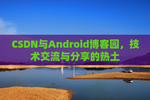 CSDN与Android博客园，技术交流与分享的热土