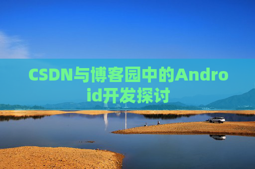 CSDN与博客园中的Android开发探讨