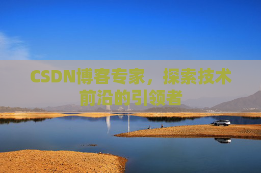 CSDN博客专家，探索技术前沿的引领者